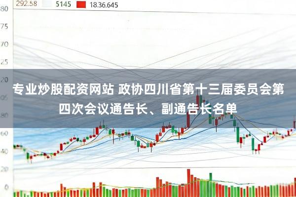 专业炒股配资网站 政协四川省第十三届委员会第四次会议通告长、副通告长名单