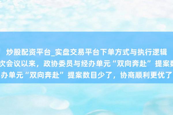炒股配资平台_实盘交易平台下单方式与执行逻辑解析 省政协十三届三次会议以来，政协委员与经办单元“双向奔赴” 提案数目少了，协商顺利更优了