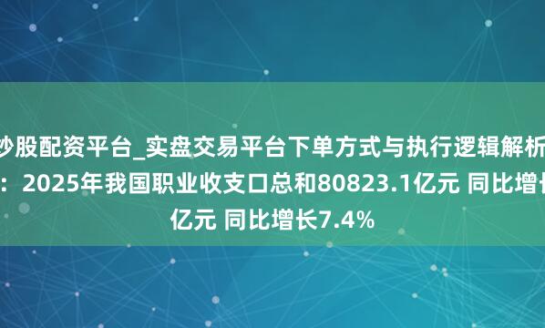 炒股配资平台_实盘交易平台下单方式与执行逻辑解析 商务部：2025年我国职业收支口总和80823.1亿元 同比增长7.4%