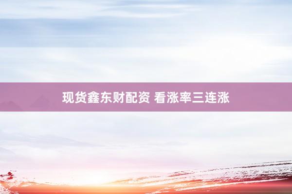 现货鑫东财配资 看涨率三连涨
