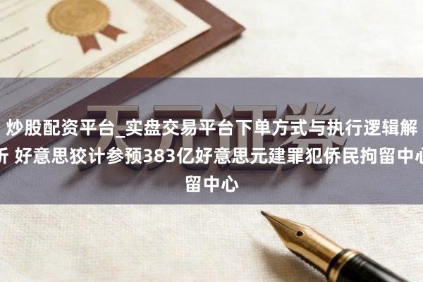 炒股配资平台_实盘交易平台下单方式与执行逻辑解析 好意思狡计参预383亿好意思元建罪犯侨民拘留中心