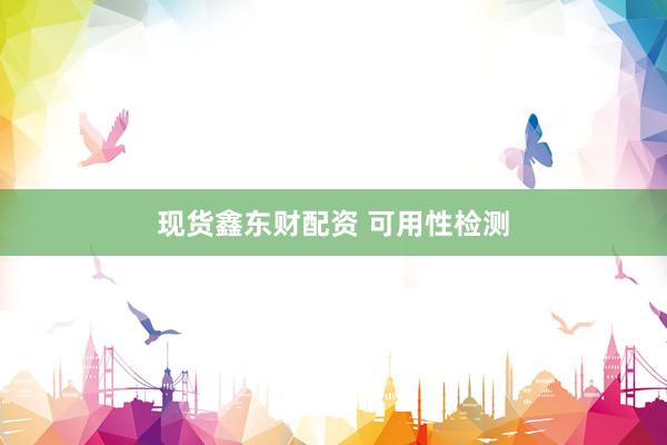 现货鑫东财配资 可用性检测