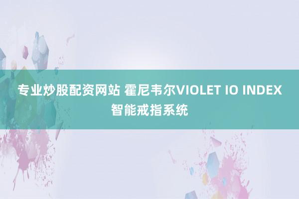 专业炒股配资网站 霍尼韦尔VIOLET IO INDEX智能戒指系统