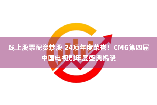 线上股票配资炒股 24项年度荣誉！CMG第四届中国电视剧年度盛典揭晓