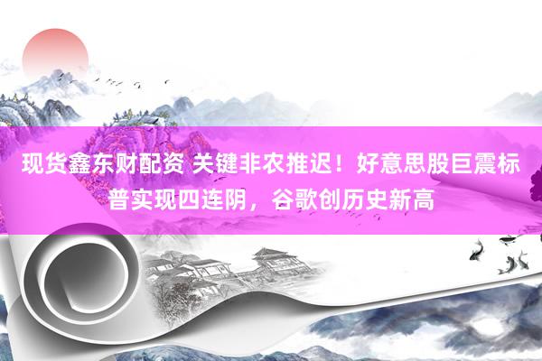 现货鑫东财配资 关键非农推迟！好意思股巨震标普实现四连阴，谷歌创历史新高