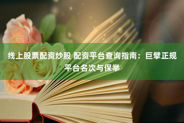 线上股票配资炒股 配资平台查询指南：巨擘正规平台名次与保举