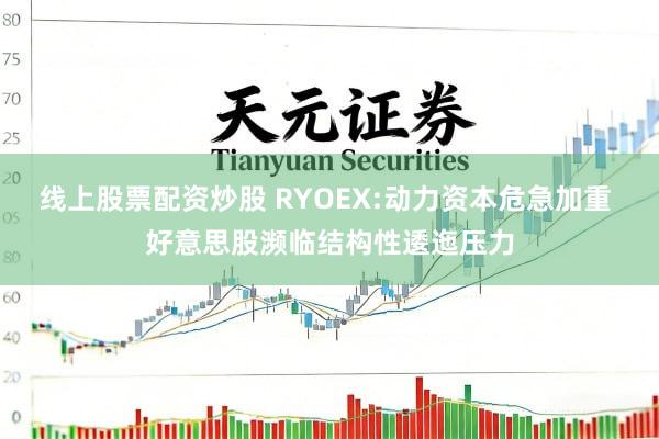 线上股票配资炒股 RYOEX:动力资本危急加重 好意思股濒临结构性逶迤压力