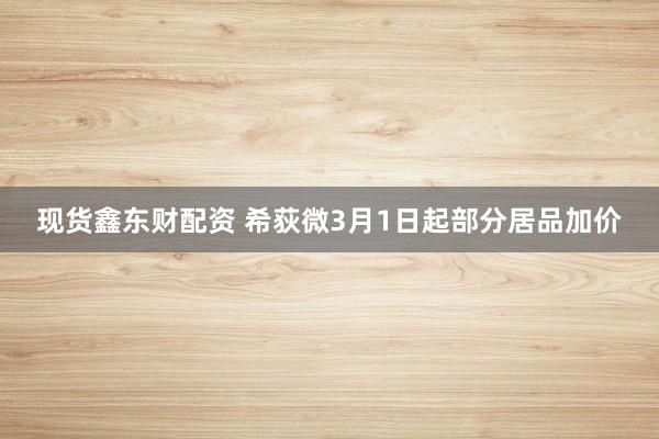现货鑫东财配资 希荻微3月1日起部分居品加价