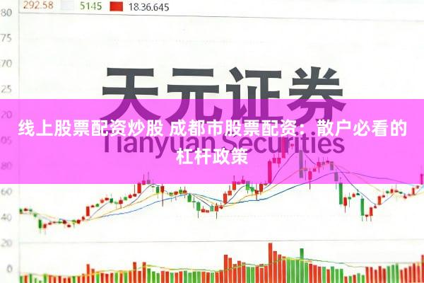 线上股票配资炒股 成都市股票配资：散户必看的杠杆政策