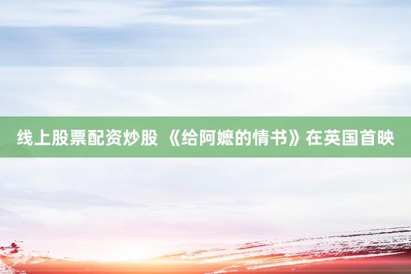 线上股票配资炒股 《给阿嬷的情书》在英国首映