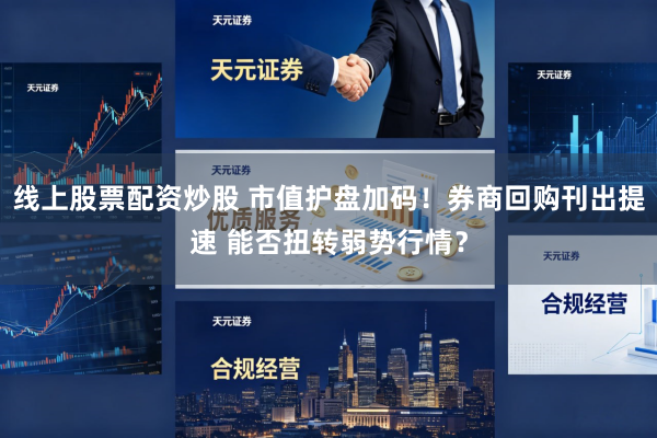 线上股票配资炒股 市值护盘加码！券商回购刊出提速 能否扭转弱势行情？