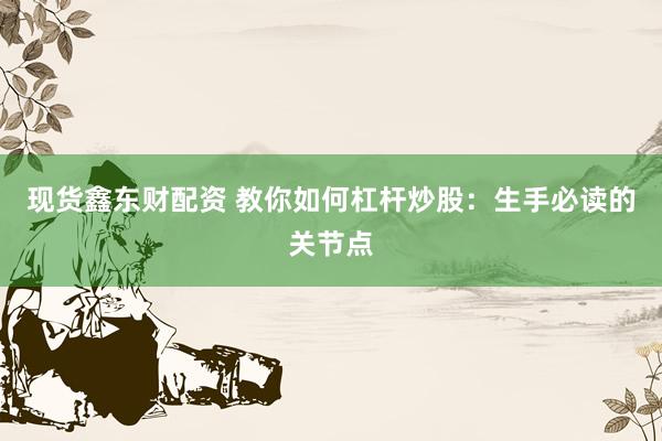 现货鑫东财配资 教你如何杠杆炒股：生手必读的关节点