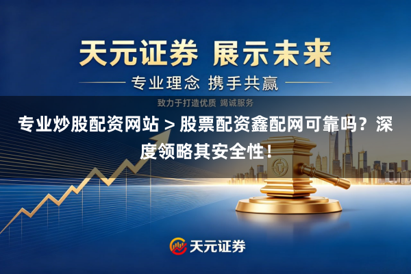 专业炒股配资网站 > 股票配资鑫配网可靠吗？深度领略其安全性！